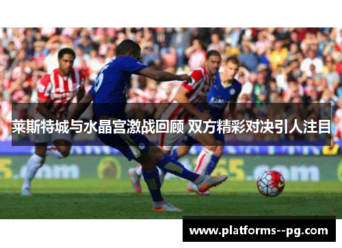 莱斯特城与水晶宫激战回顾 双方精彩对决引人注目 莱斯特城与水晶宫激战回顾 双方精彩对决引人注目