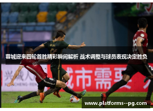 蓉城迎来四轮首胜精彩瞬间解析 战术调整与球员表现决定胜负