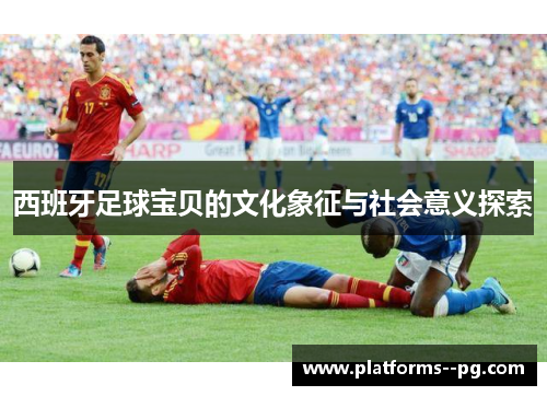 西班牙足球宝贝的文化象征与社会意义探索