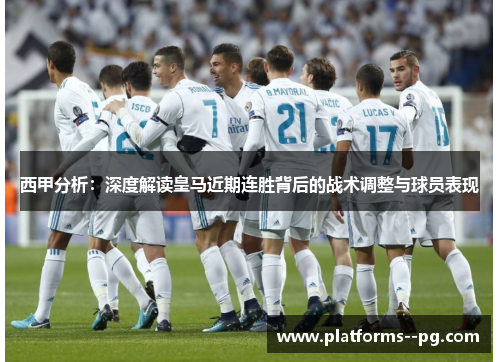 西甲分析：深度解读皇马近期连胜背后的战术调整与球员表现