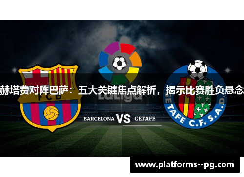 赫塔费对阵巴萨：五大关键焦点解析，揭示比赛胜负悬念