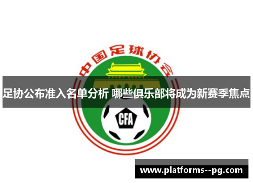 足协公布准入名单分析 哪些俱乐部将成为新赛季焦点 足协公布准入名单分析 哪些俱乐部将成为新赛季焦点