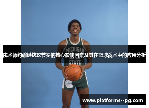 魔术师约翰逊快攻节奏的核心影响因素及其在篮球战术中的应用分析