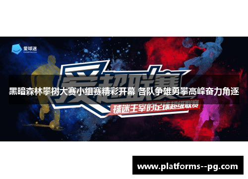 黑暗森林攀树大赛小组赛精彩开幕 各队争雄勇攀高峰奋力角逐 黑暗森林攀树大赛小组赛精彩开幕 各队争雄勇攀高峰奋力角逐