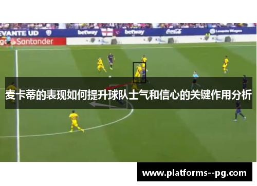麦卡蒂的表现如何提升球队士气和信心的关键作用分析