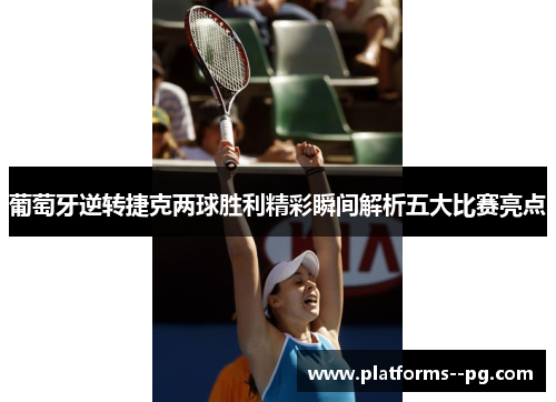 葡萄牙逆转捷克两球胜利精彩瞬间解析五大比赛亮点