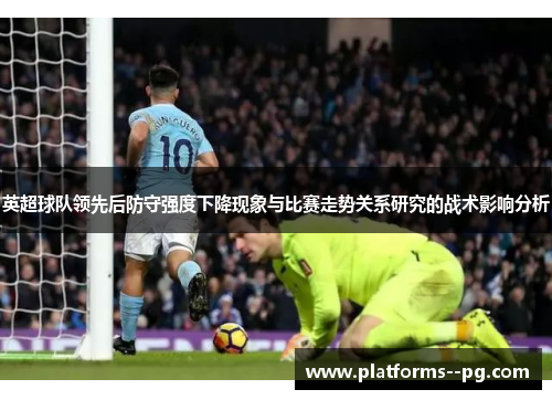 英超球队领先后防守强度下降现象与比赛走势关系研究的战术影响分析