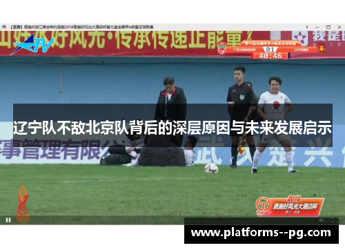 辽宁队不敌北京队背后的深层原因与未来发展启示