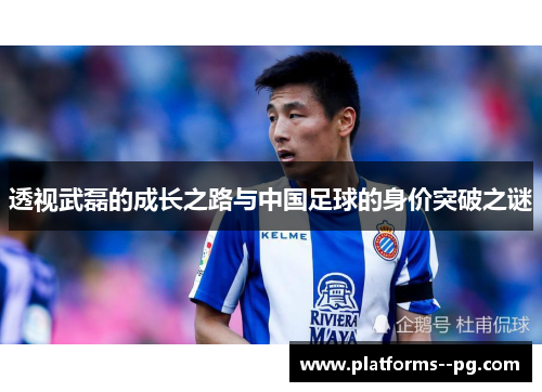 透视武磊的成长之路与中国足球的身价突破之谜 透视武磊的成长之路与中国足球的身价突破之谜