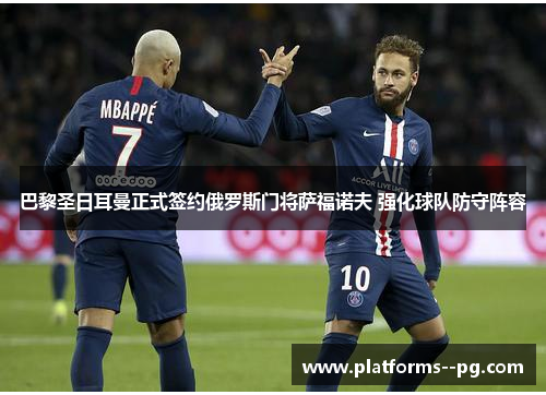 巴黎圣日耳曼正式签约俄罗斯门将萨福诺夫 强化球队防守阵容