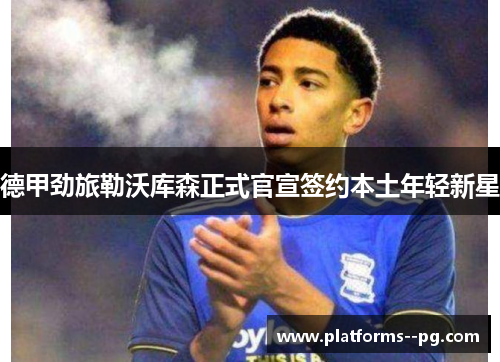 德甲劲旅勒沃库森正式官宣签约本土年轻新星 德甲劲旅勒沃库森正式官宣签约本土年轻新星