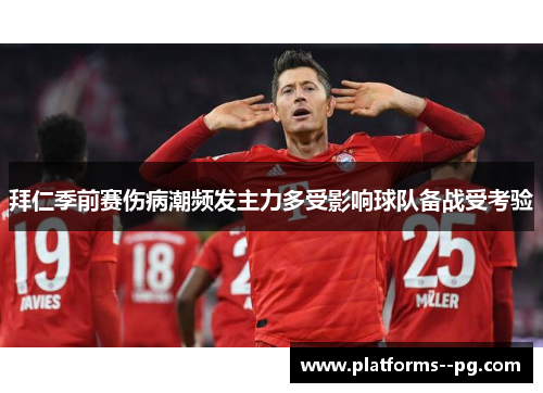 拜仁季前赛伤病潮频发主力多受影响球队备战受考验 拜仁季前赛伤病潮频发主力多受影响球队备战受考验