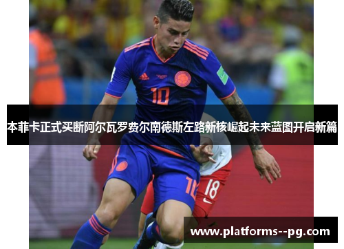 本菲卡正式买断阿尔瓦罗费尔南德斯左路新核崛起未来蓝图开启新篇