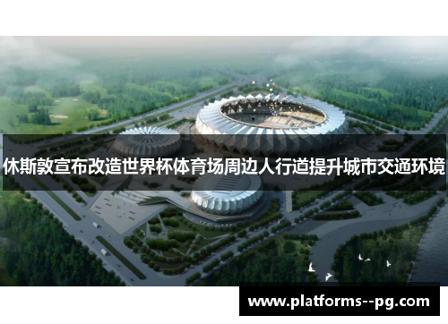 休斯敦宣布改造世界杯体育场周边人行道提升城市交通环境 休斯敦宣布改造世界杯体育场周边人行道提升城市交通环境