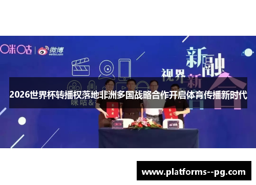 2026世界杯转播权落地非洲多国战略合作开启体育传播新时代 2026世界杯转播权落地非洲多国战略合作开启体育传播新时代