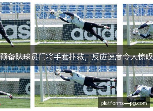 预备队球员门将手套扑救,反应速度令人惊叹 预备队球员门将手套扑救,反应速度令人惊叹